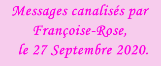 Messages canalisés par Françoise-Rose,    le 27 Septembre 2020.
