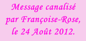 Message canalisé  par Françoise-Rose,  le 24 Août 2012.