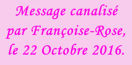 Message canalisé  par Françoise-Rose,  le 22 Octobre 2016.