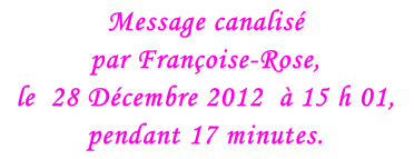Message canalisé  par Françoise-Rose, le  28 Décembre 2012  à 15 h 01,  pendant 17 minutes.