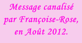 Message canalisé  par Françoise-Rose,  en Août 2012.