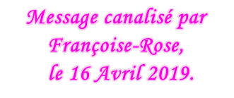 Message canalisé par Françoise-Rose,    le 16 Avril 2019.