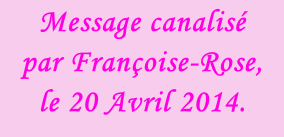 Message canalisé  par Françoise-Rose,  le 20 Avril 2014.