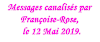 Messages canalisés par Françoise-Rose,    le 12 Mai 2019.