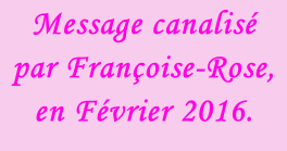 Message canalisé  par Françoise-Rose,  en Février 2016.
