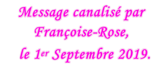 Message canalisé par Françoise-Rose,    le 1er Septembre 2019.