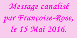 Message canalisé  par Françoise-Rose,  le 15 Mai 2016.