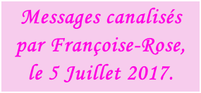 Messages canalisés  par Françoise-Rose,  le 5 Juillet 2017.
